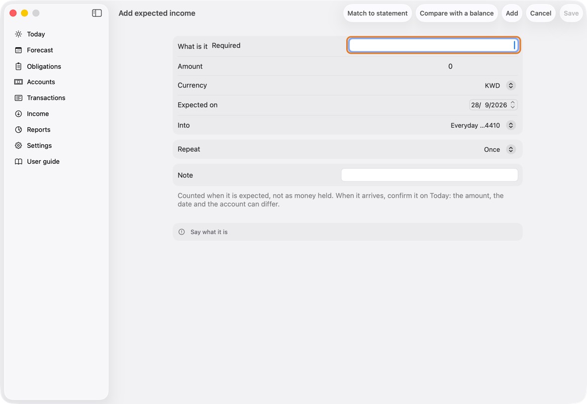Fill in What is it, Amount, Expected on and Into, the account or cash it arrives in. For rent from a flat you let out: Flat rent, 250, the 1st of next month, your current account.