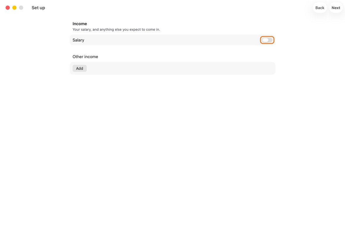 Under Income, turn on Salary, type the amount and the day it is Paid on day.